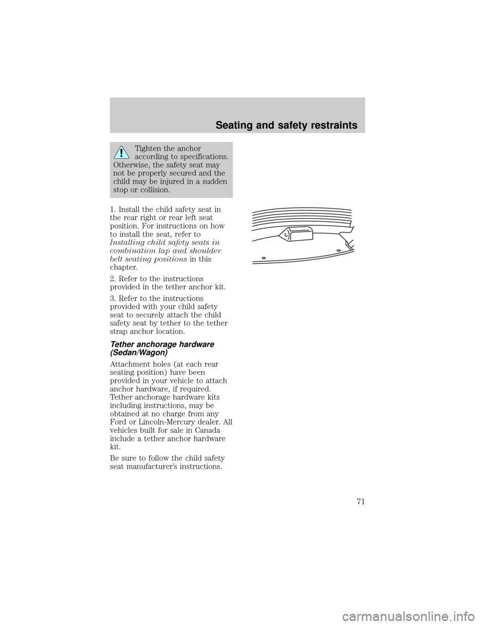 FORD ESCORT 1998 7.G Manual PDF Tighten the anchor
according to specifications.
Otherwise, the safety seat may
not be properly secured and the
child may be injured in a sudden
stop or collision.
1. Install the child safety seat in
t