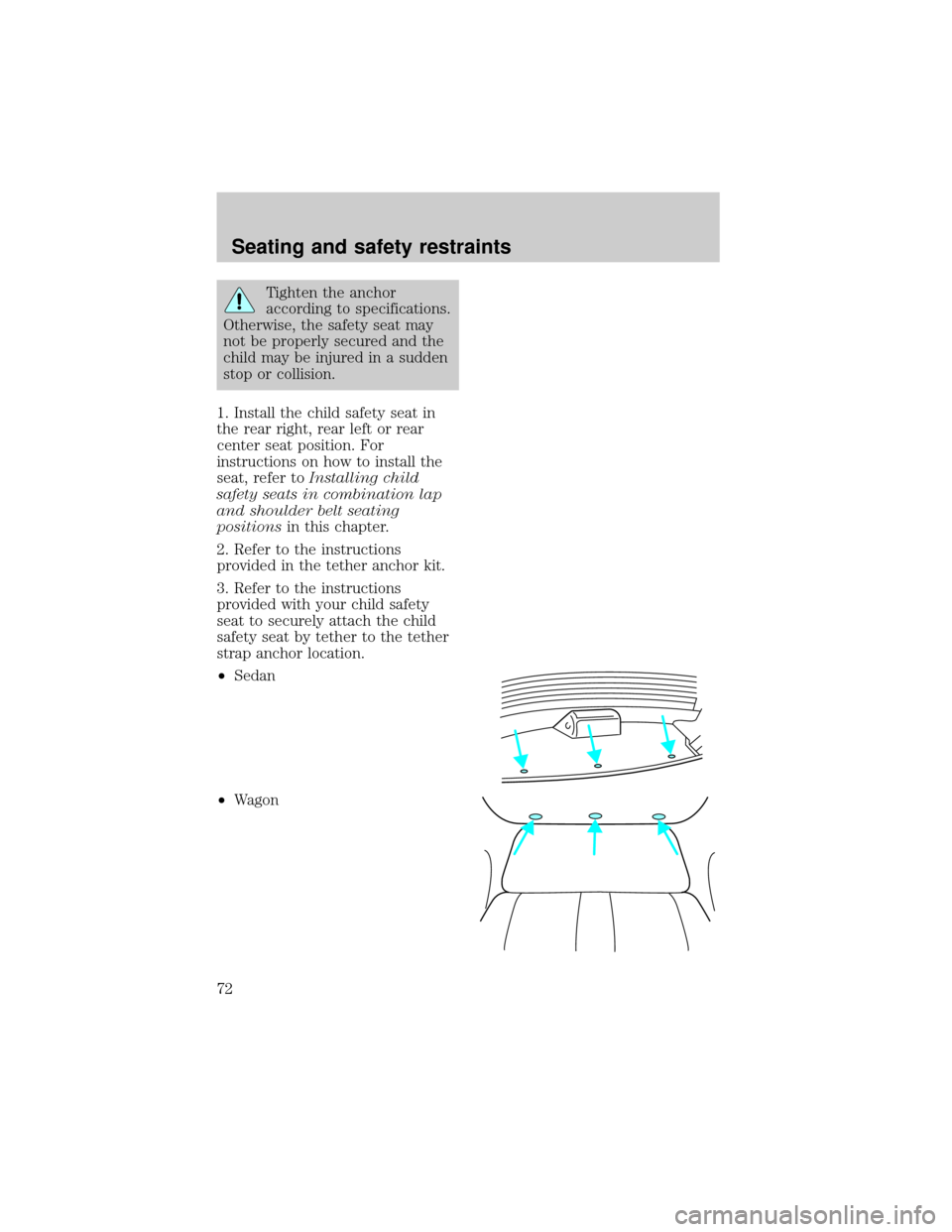 FORD ESCORT 1998 7.G Manual PDF Tighten the anchor
according to specifications.
Otherwise, the safety seat may
not be properly secured and the
child may be injured in a sudden
stop or collision.
1. Install the child safety seat in
t