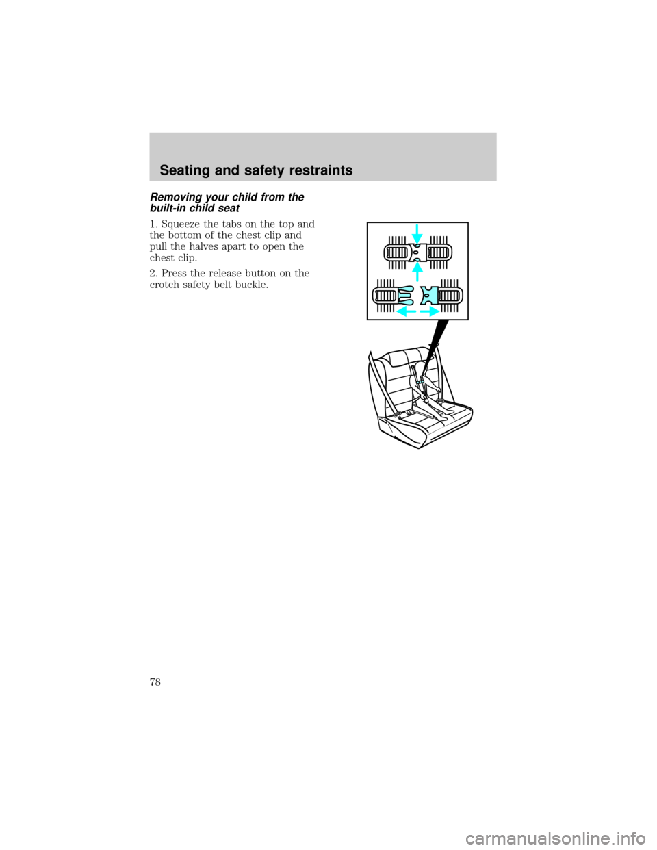 FORD ESCORT 1998 7.G Manual PDF Removing your child from the
built-in child seat
1. Squeeze the tabs on the top and
the bottom of the chest clip and
pull the halves apart to open the
chest clip.
2. Press the release button on the
cr