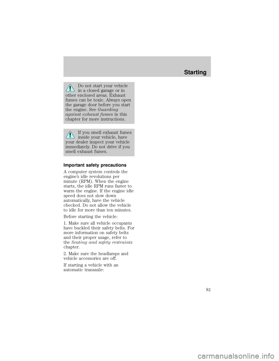 FORD ESCORT 1998 7.G Manual Online Do not start your vehicle
in a closed garage or in
other enclosed areas. Exhaust
fumes can be toxic. Always open
the garage door before you start
the engine. SeeGuarding
against exhaust fumesin this
c
