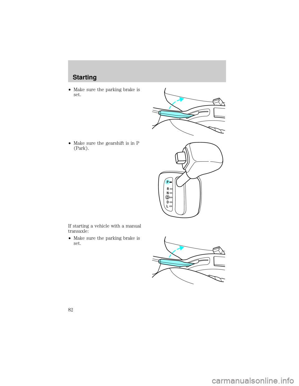 FORD ESCORT 1998 7.G Manual Online ²Make sure the parking brake is
set.
²Make sure the gearshift is in P
(Park).
If starting a vehicle with a manual
transaxle:
²Make sure the parking brake is
set.
P
RNDDL
Starting
82 FORD ESCORT 1998 7.G Manual Online ²Make sure the parking brake is
set.
²Make sure the gearshift is in P
(Park).
If starting a vehicle with a manual
transaxle:
²Make sure the parking brake is
set.
P
RNDDL
Starting
82