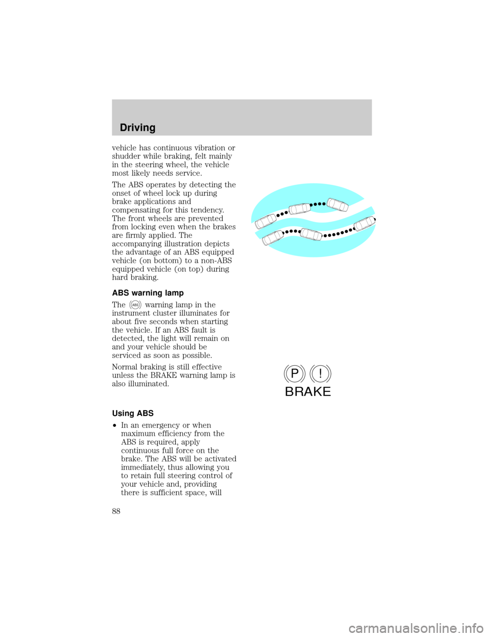 FORD ESCORT 1998 7.G Manual Online vehicle has continuous vibration or
shudder while braking, felt mainly
in the steering wheel, the vehicle
most likely needs service.
The ABS operates by detecting the
onset of wheel lock up during
bra
