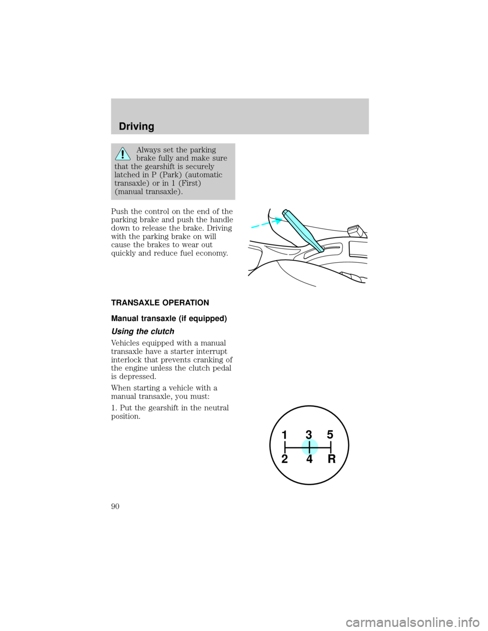 FORD ESCORT 1998 7.G Manual Online Always set the parking
brake fully and make sure
that the gearshift is securely
latched in P (Park) (automatic
transaxle) or in 1 (First)
(manual transaxle).
Push the control on the end of the
parking