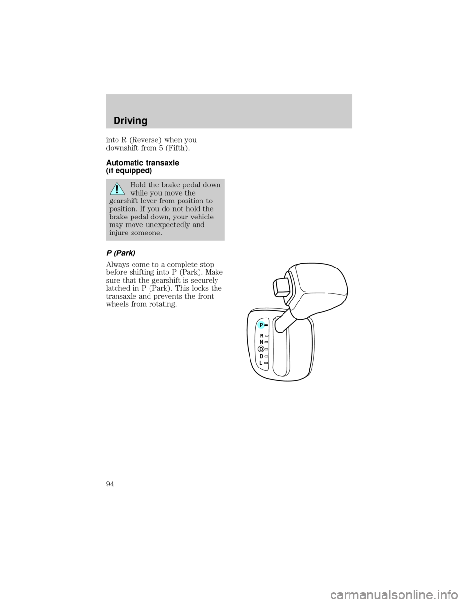 FORD ESCORT 1998 7.G Owners Manual into R (Reverse) when you
downshift from 5 (Fifth).
Automatic transaxle
(if equipped)
Hold the brake pedal down
while you move the
gearshift lever from position to
position. If you do not hold the
bra
