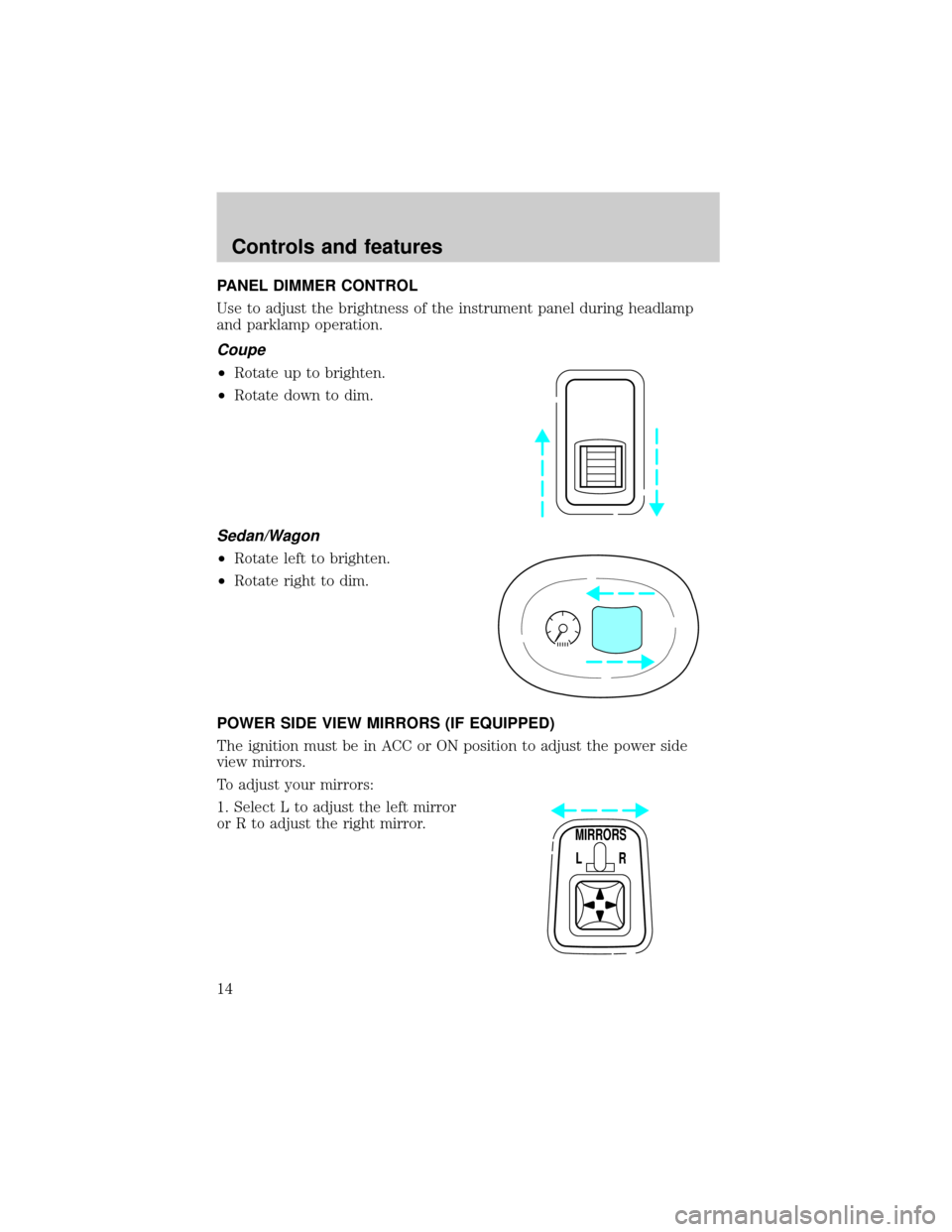 FORD ESCORT 1999 7.G Owners Manual PANEL DIMMER CONTROL
Use to adjust the brightness of the instrument panel during headlamp
and parklamp operation.
Coupe
²Rotate up to brighten.
²Rotate down to dim.
Sedan/Wagon
²Rotate left to brig