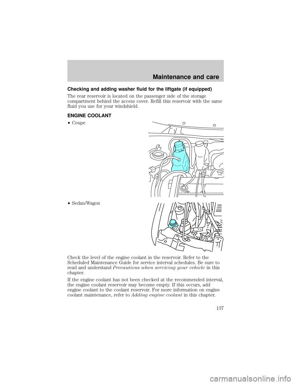 FORD ESCORT 1999 7.G Owners Manual Checking and adding washer fluid for the liftgate (if equipped)
The rear reservoir is located on the passenger side of the storage
compartment behind the access cover. Refill this reservoir with the s