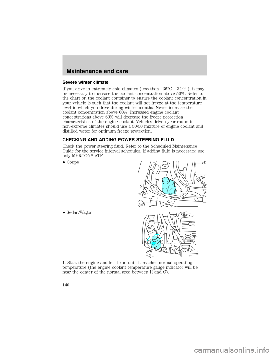 FORD ESCORT 1999 7.G Owners Manual Severe winter climate
If you drive in extremely cold climates (less than ±36ÉC [±34ÉF]), it may
be necessary to increase the coolant concentration above 50%. Refer to
the chart on the coolant cont