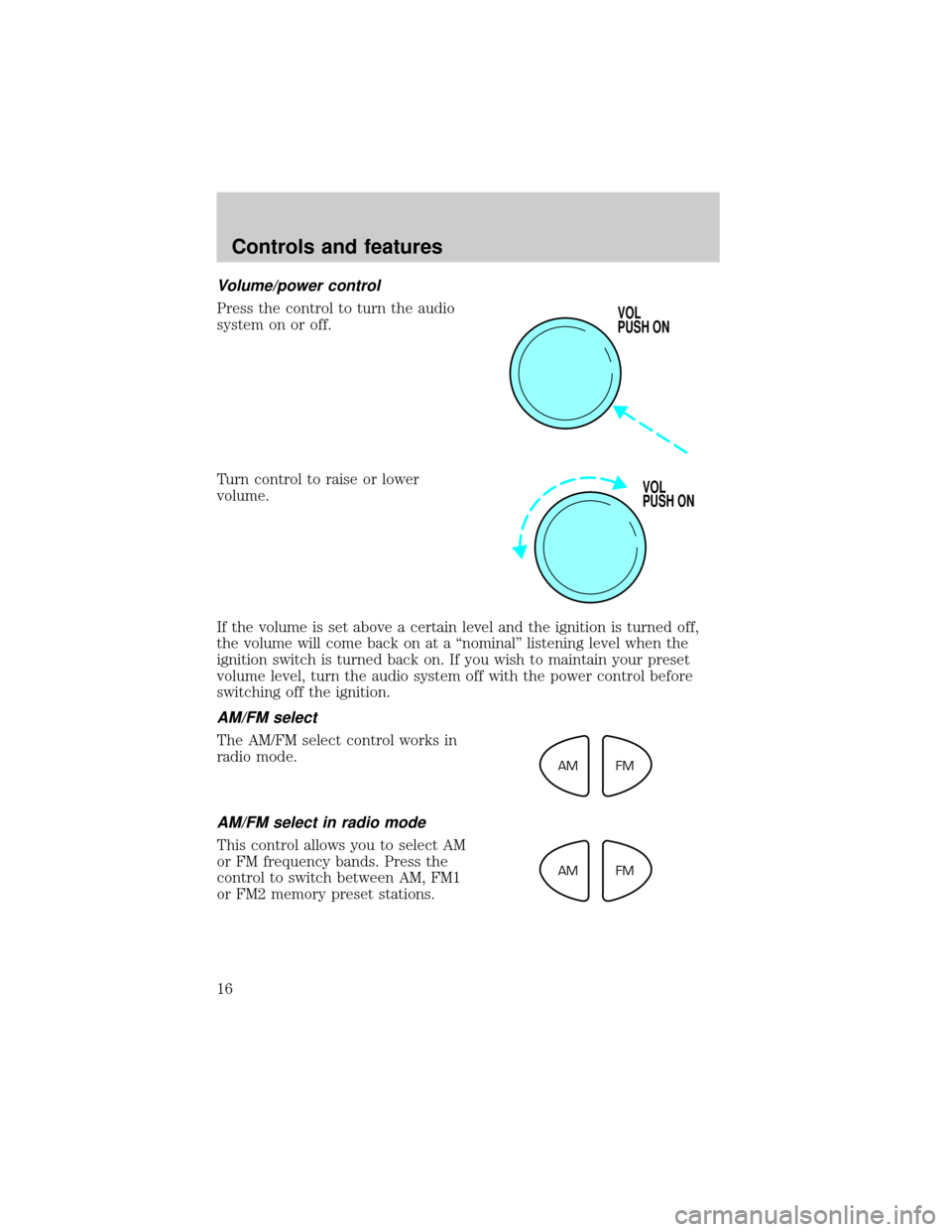 FORD ESCORT 1999 7.G User Guide Volume/power control
Press the control to turn the audio
system on or off.
Turn control to raise or lower
volume.
If the volume is set above a certain level and the ignition is turned off,
the volume 