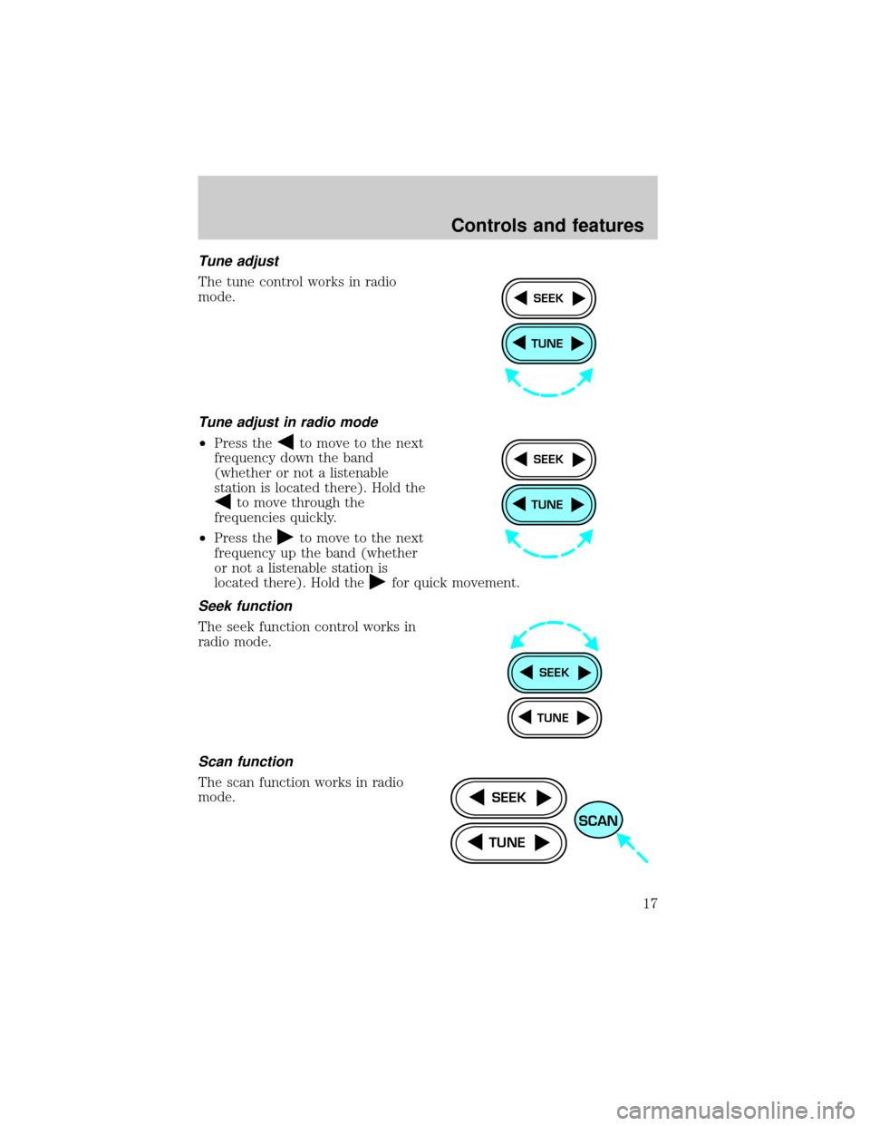 FORD ESCORT 1999 7.G User Guide Tune adjust
The tune control works in radio
mode.
Tune adjust in radio mode
²Press theto move to the next
frequency down the band
(whether or not a listenable
station is located there). Hold the
to m