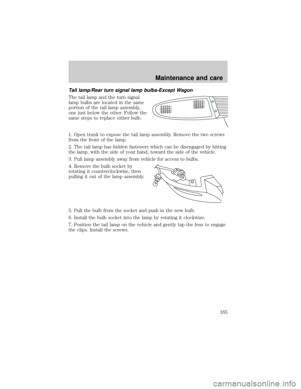 FORD ESCORT 1999 7.G Owners Manual Tail lamp/Rear turn signal lamp bulbs-Except Wagon
The tail lamp and the turn signal
lamp bulbs are located in the same
portion of the tail lamp assembly,
one just below the other. Follow the
same ste