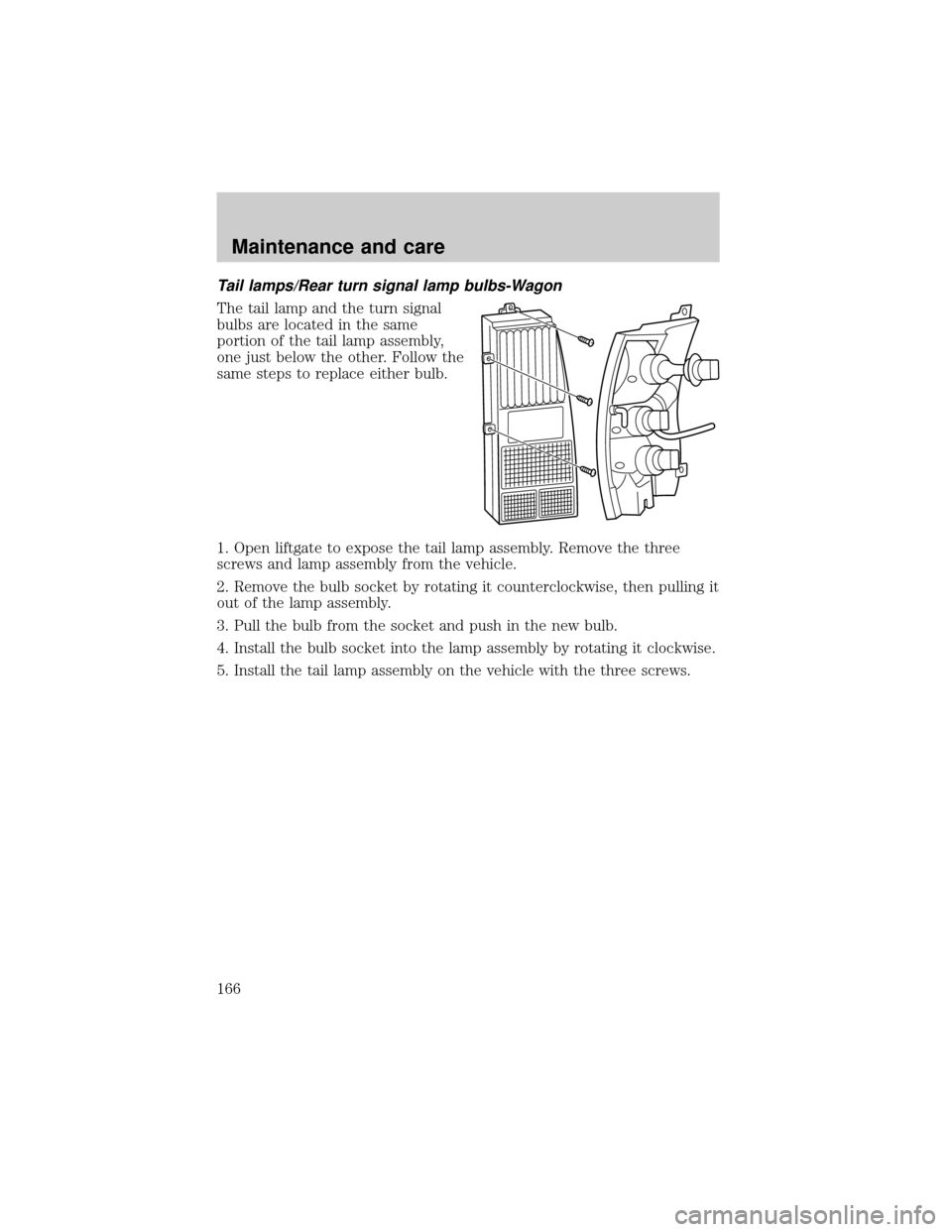 FORD ESCORT 1999 7.G Owners Manual Tail lamps/Rear turn signal lamp bulbs-Wagon
The tail lamp and the turn signal
bulbs are located in the same
portion of the tail lamp assembly,
one just below the other. Follow the
same steps to repla