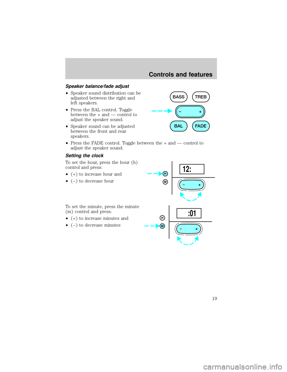 FORD ESCORT 1999 7.G User Guide Speaker balance/fade adjust
²Speaker sound distribution can be
adjusted between the right and
left speakers.
²Press the BAL control. Toggle
between the + and Ð control to
adjust the speaker sound.
