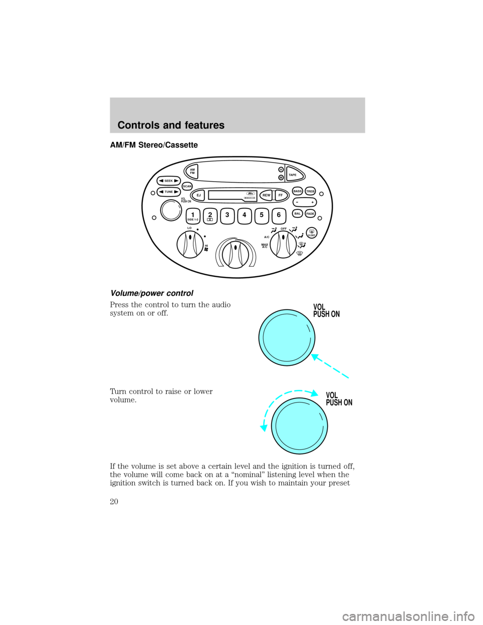 FORD ESCORT 1999 7.G User Guide AM/FM Stereo/Cassette
Volume/power control
Press the control to turn the audio
system on or off.
Turn control to raise or lower
volume.
If the volume is set above a certain level and the ignition is t