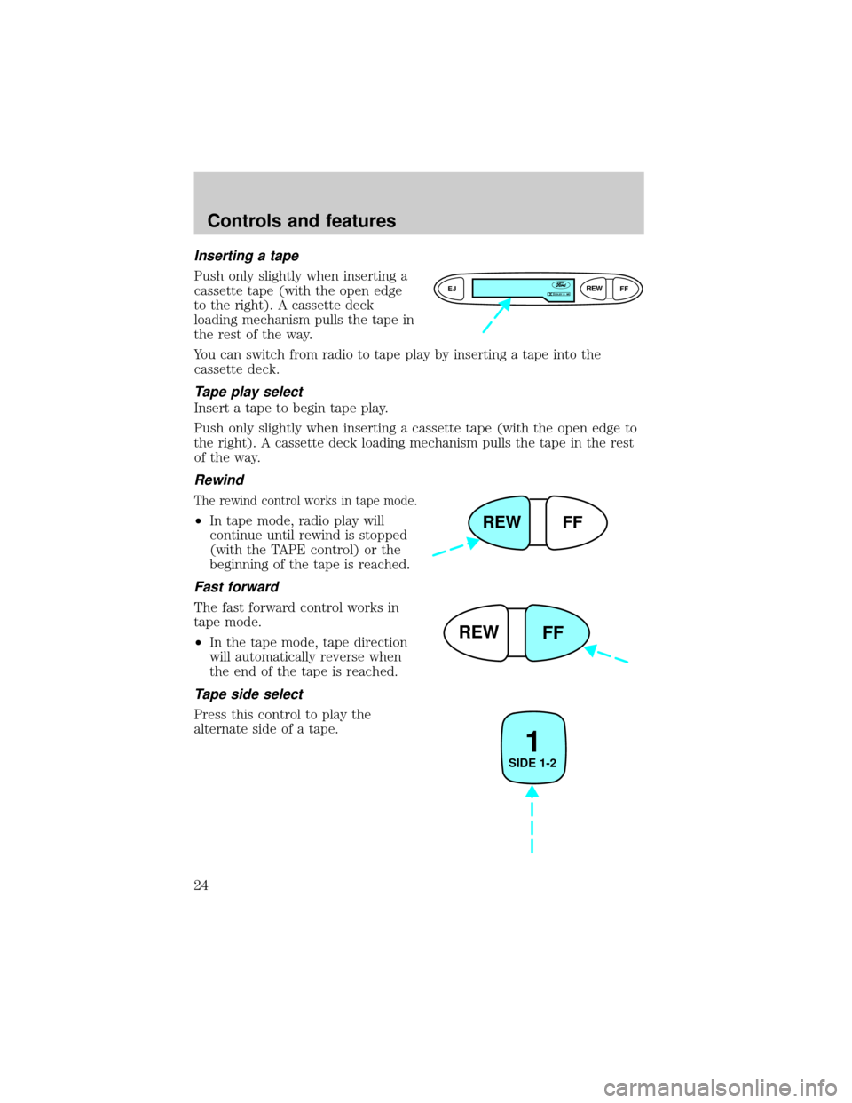 FORD ESCORT 1999 7.G Owners Manual Inserting a tape
Push only slightly when inserting a
cassette tape (with the open edge
to the right). A cassette deck
loading mechanism pulls the tape in
the rest of the way.
You can switch from radio FORD ESCORT 1999 7.G Owners Manual Inserting a tape
Push only slightly when inserting a
cassette tape (with the open edge
to the right). A cassette deck
loading mechanism pulls the tape in
the rest of the way.
You can switch from radio