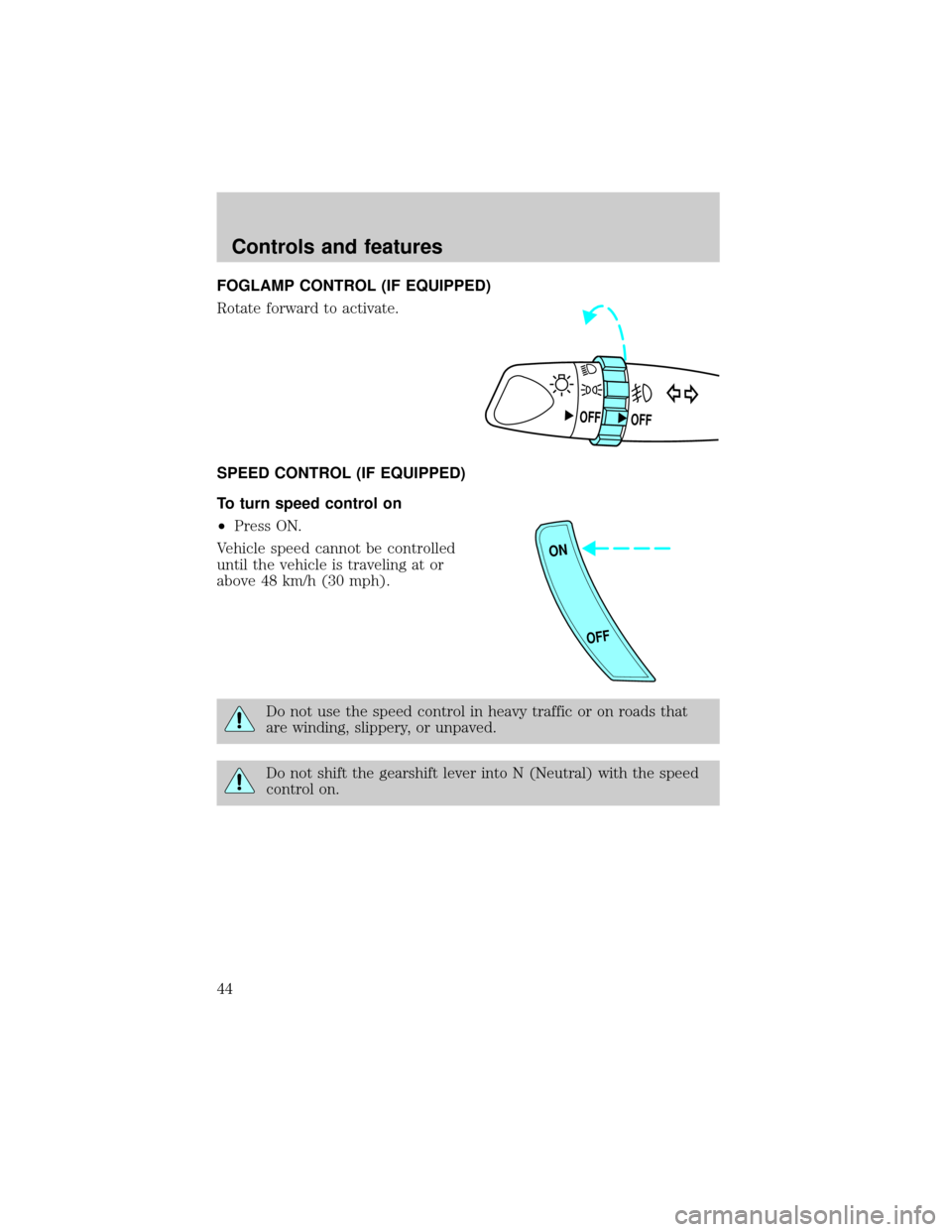 FORD ESCORT 1999 7.G Service Manual FOGLAMP CONTROL (IF EQUIPPED)
Rotate forward to activate.
SPEED CONTROL (IF EQUIPPED)
To turn speed control on
²Press ON.
Vehicle speed cannot be controlled
until the vehicle is traveling at or
above