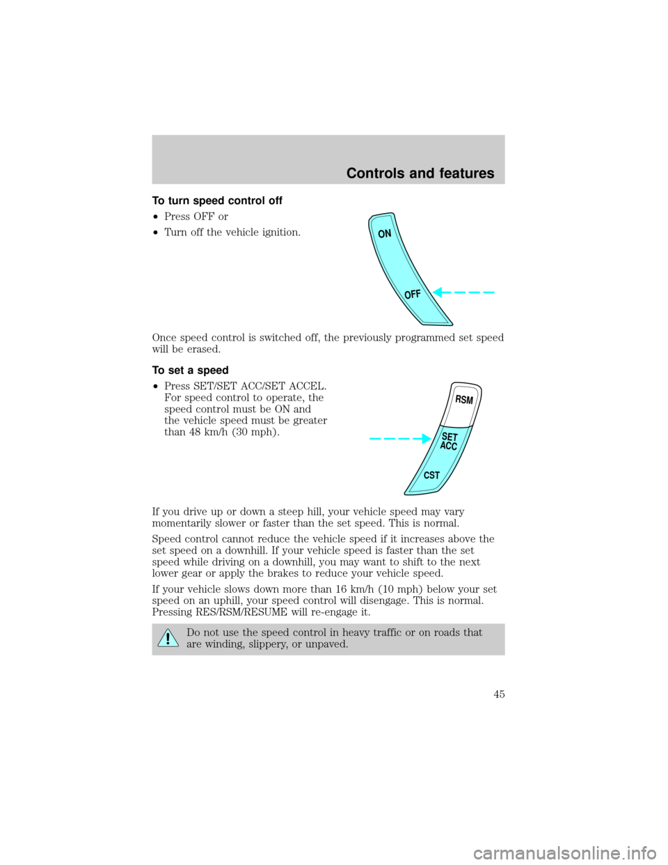 FORD ESCORT 1999 7.G Owners Manual To turn speed control off
²Press OFF or
²Turn off the vehicle ignition.
Once speed control is switched off, the previously programmed set speed
will be erased.
To set a speed
²Press SET/SET ACC/SET