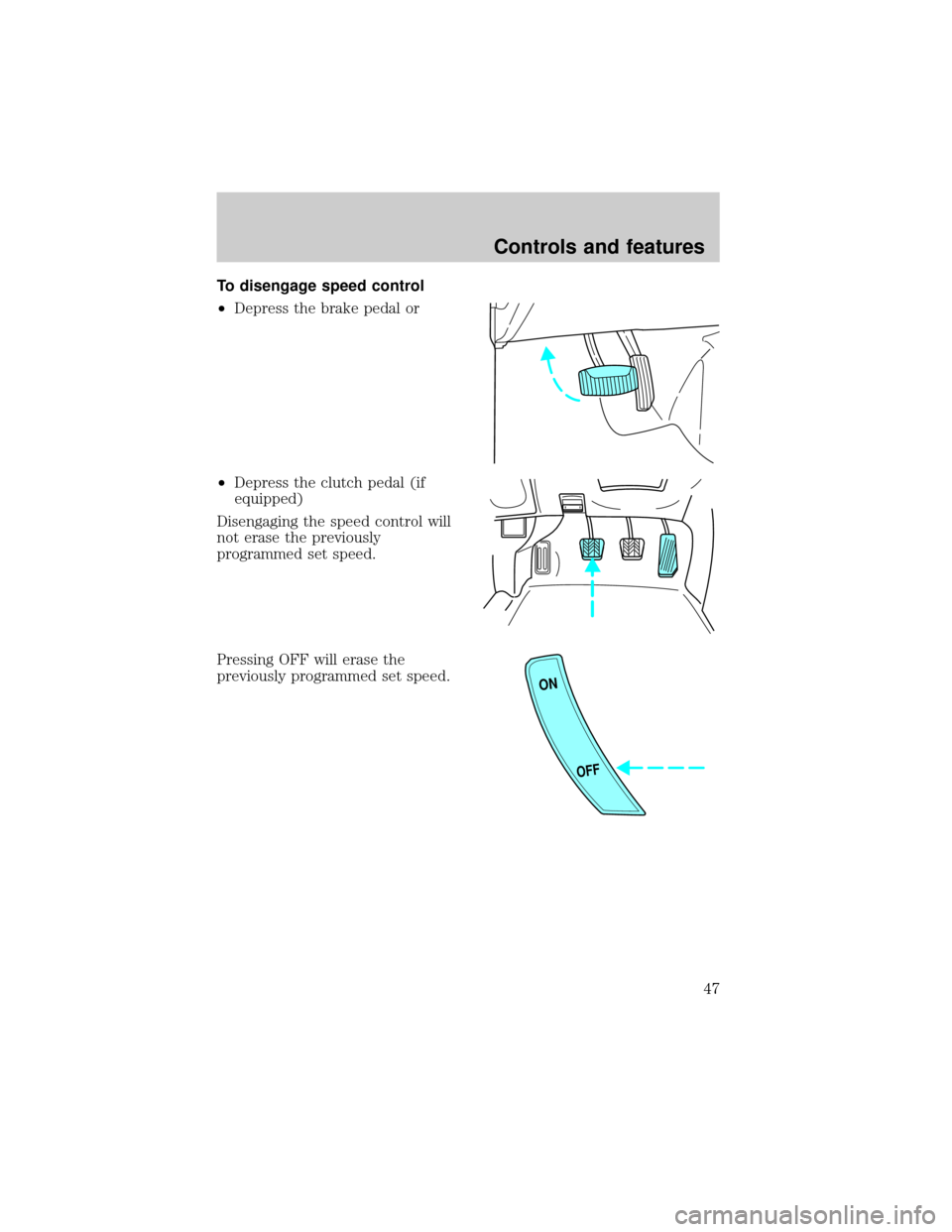 FORD ESCORT 1999 7.G Owners Manual To disengage speed control
²Depress the brake pedal or
²Depress the clutch pedal (if
equipped)
Disengaging the speed control will
not erase the previously
programmed set speed.
Pressing OFF will era