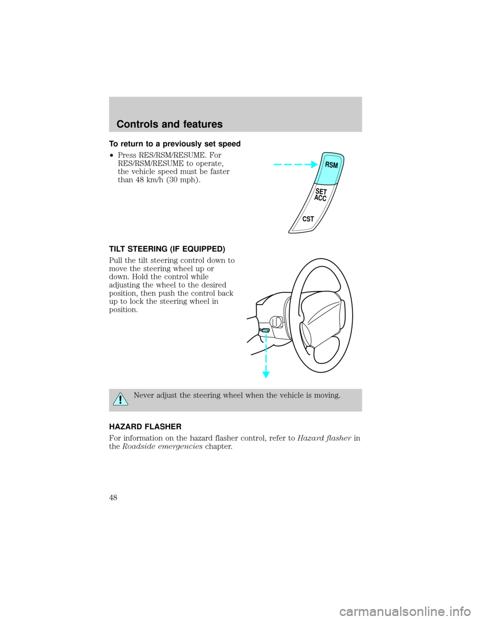 FORD ESCORT 1999 7.G Service Manual To return to a previously set speed
²Press RES/RSM/RESUME. For
RES/RSM/RESUME to operate,
the vehicle speed must be faster
than 48 km/h (30 mph).
TILT STEERING (IF EQUIPPED)
Pull the tilt steering co FORD ESCORT 1999 7.G Service Manual To return to a previously set speed
²Press RES/RSM/RESUME. For
RES/RSM/RESUME to operate,
the vehicle speed must be faster
than 48 km/h (30 mph).
TILT STEERING (IF EQUIPPED)
Pull the tilt steering co