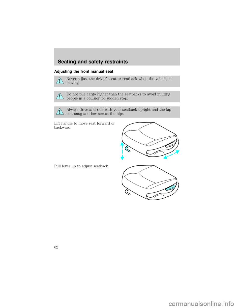 FORD ESCORT 1999 7.G Repair Manual Adjusting the front manual seat
Never adjust the drivers seat or seatback when the vehicle is
moving.
Do not pile cargo higher than the seatbacks to avoid injuring
people in a collision or sudden sto FORD ESCORT 1999 7.G Repair Manual Adjusting the front manual seat
Never adjust the drivers seat or seatback when the vehicle is
moving.
Do not pile cargo higher than the seatbacks to avoid injuring
people in a collision or sudden sto