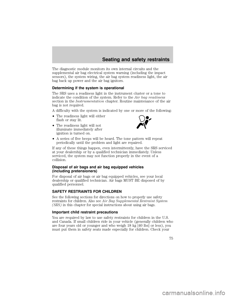 FORD ESCORT 1999 7.G Manual PDF The diagnostic module monitors its own internal circuits and the
supplemental air bag electrical system warning (including the impact
sensors), the system wiring, the air bag system readiness light, t