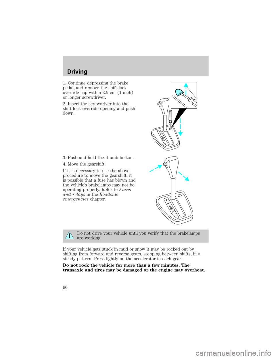 FORD ESCORT 1999 7.G Owners Manual 1. Continue depressing the brake
pedal, and remove the shift-lock
override cap with a 2.5 cm (1 inch)
or longer screwdriver.
2. Insert the screwdriver into the
shift-lock override opening and push
dow