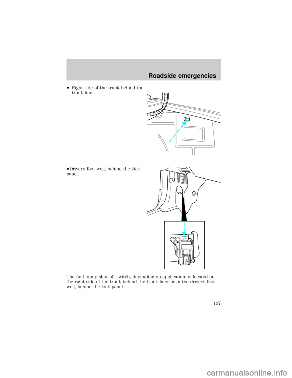 FORD ESCORT 2000 6.G Owners Manual ²Right side of the trunk behind the
trunk liner.
²Drivers foot well, behind the kick
panel.
The fuel pump shut-off switch, depending on application, is located on
the right side of the trunk behind