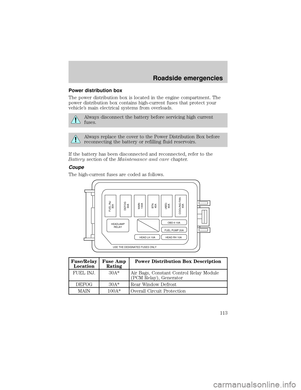 FORD ESCORT 2000 6.G Owners Manual Power distribution box
The power distribution box is located in the engine compartment. The
power distribution box contains high-current fuses that protect your
vehicles main electrical systems from 