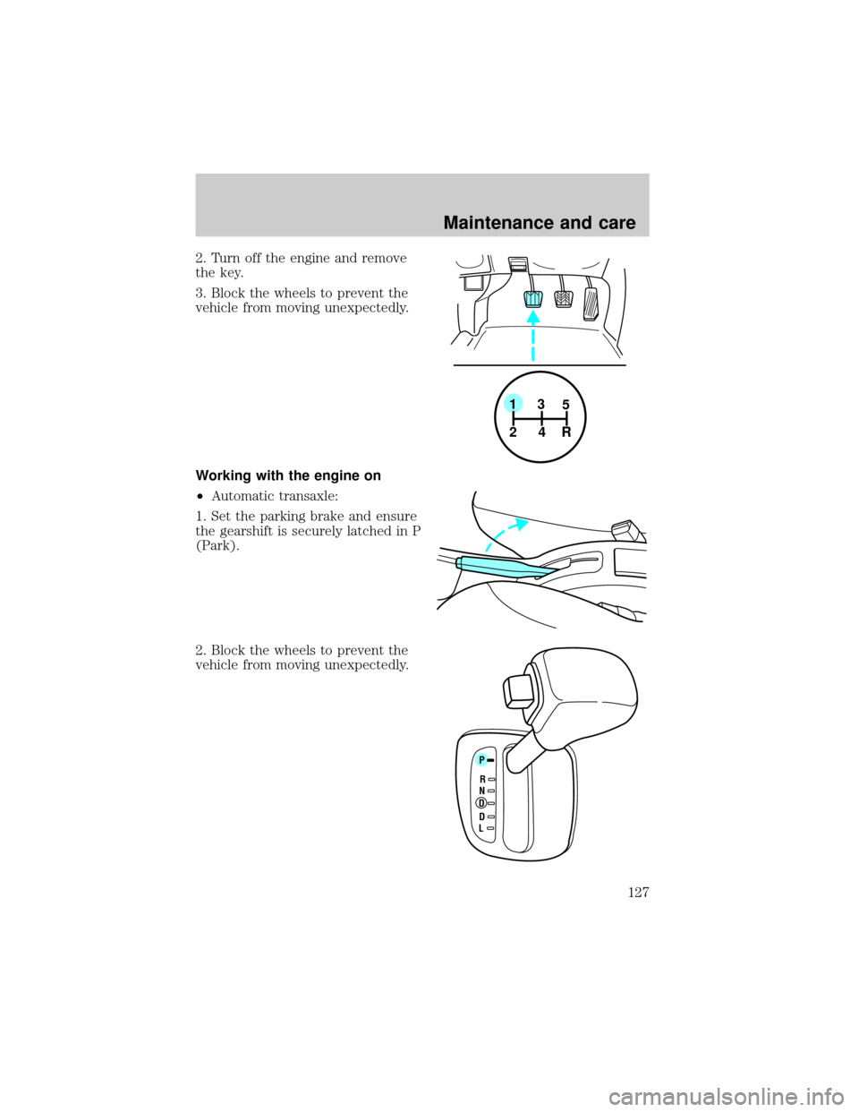 FORD ESCORT 2000 6.G Owners Guide 2. Turn off the engine and remove
the key.
3. Block the wheels to prevent the
vehicle from moving unexpectedly.
Working with the engine on
²Automatic transaxle:
1. Set the parking brake and ensure
th