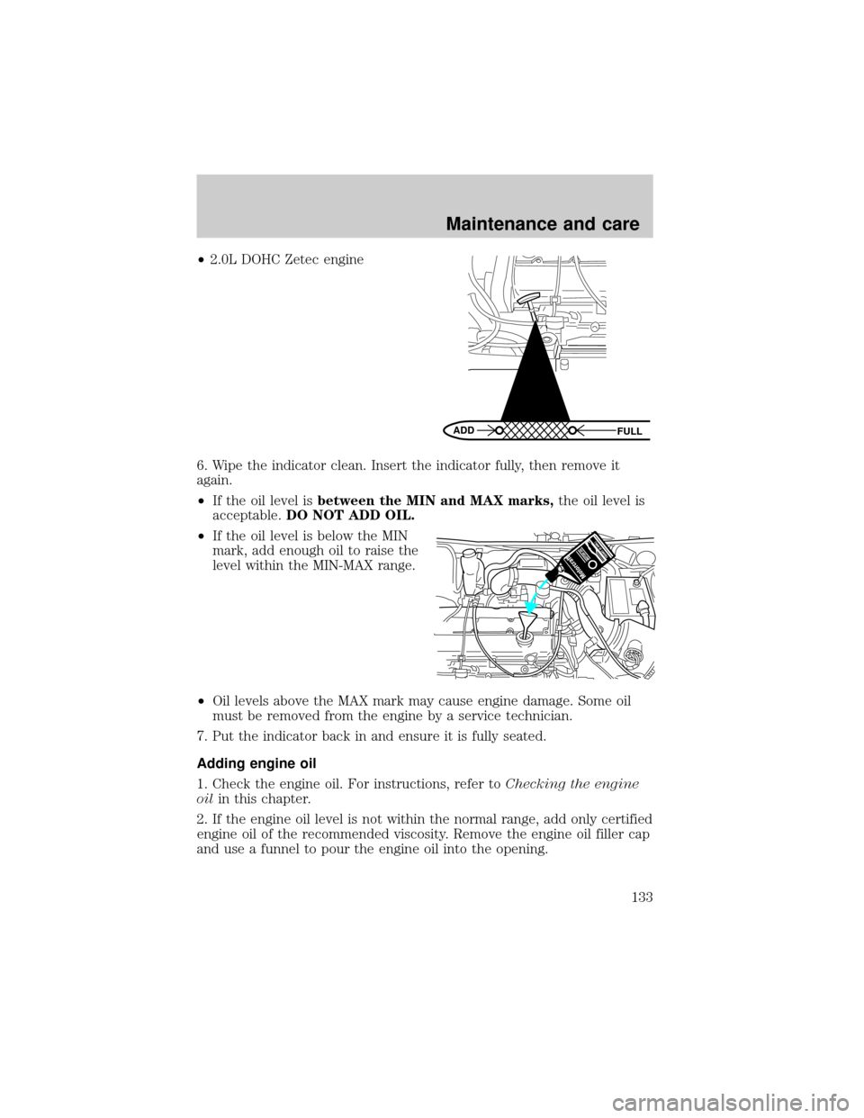 FORD ESCORT 2000 6.G Service Manual ²2.0L DOHC Zetec engine
6. Wipe the indicator clean. Insert the indicator fully, then remove it
again.
²If the oil level isbetween the MIN and MAX marks,the oil level is
acceptable.DO NOT ADD OIL.
�