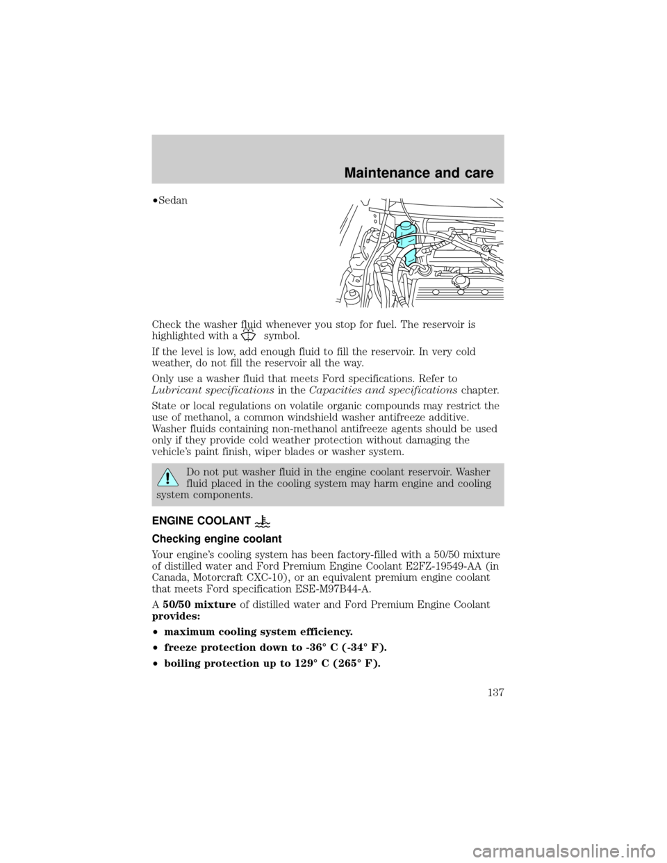 FORD ESCORT 2000 6.G Owners Manual ²Sedan
Check the washer fluid whenever you stop for fuel. The reservoir is
highlighted with a
symbol.
If the level is low, add enough fluid to fill the reservoir. In very cold
weather, do not fill th