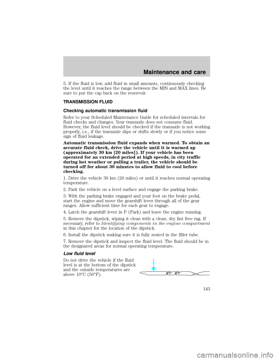 FORD ESCORT 2000 6.G User Guide 5. If the fluid is low, add fluid in small amounts, continuously checking
the level until it reaches the range between the MIN and MAX lines. Be
sure to put the cap back on the reservoir.
TRANSMISSION