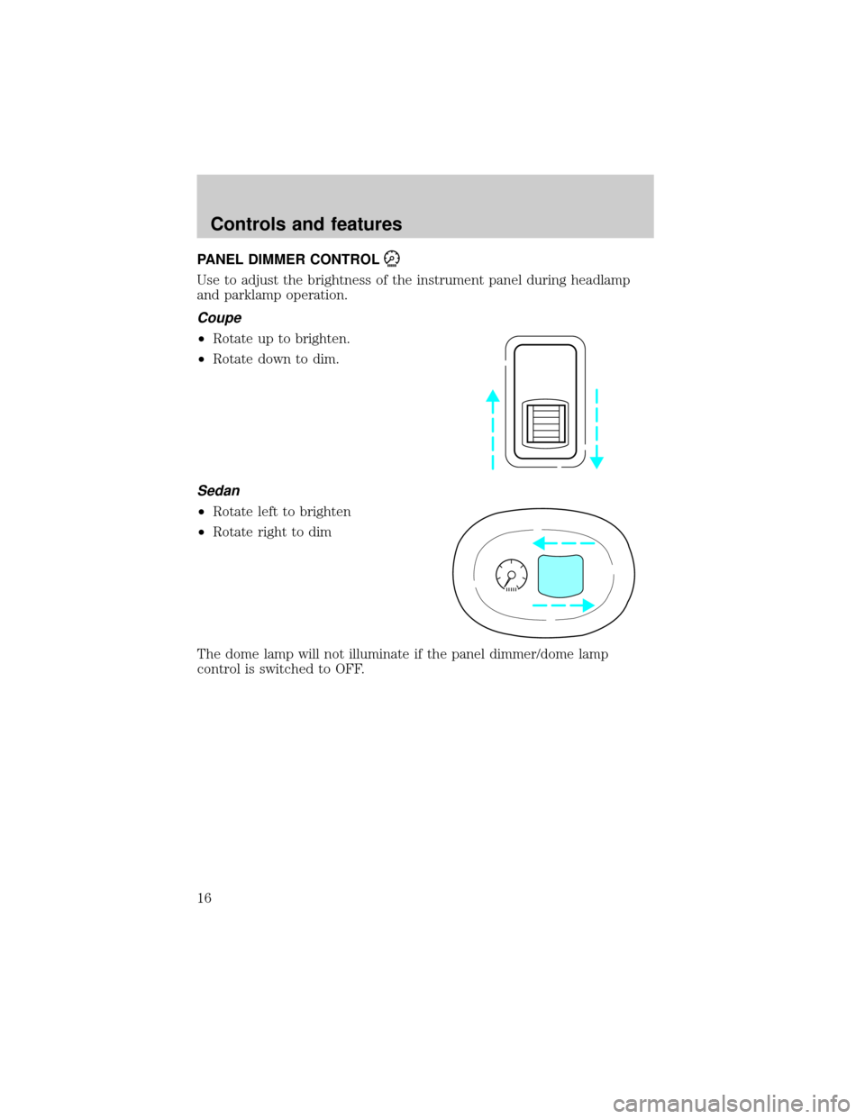 FORD ESCORT 2000 6.G User Guide PANEL DIMMER CONTROL
Use to adjust the brightness of the instrument panel during headlamp
and parklamp operation.
Coupe
²Rotate up to brighten.
²Rotate down to dim.
Sedan
²Rotate left to brighten
 FORD ESCORT 2000 6.G User Guide PANEL DIMMER CONTROL
Use to adjust the brightness of the instrument panel during headlamp
and parklamp operation.
Coupe
²Rotate up to brighten.
²Rotate down to dim.
Sedan
²Rotate left to brighten
Â