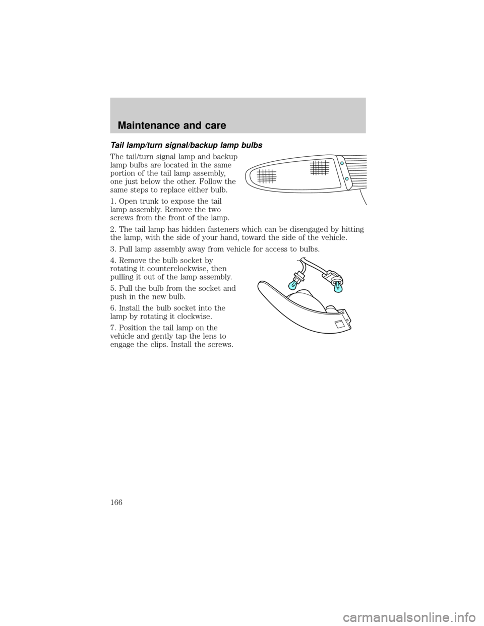 FORD ESCORT 2000 6.G Owners Manual Tail lamp/turn signal/backup lamp bulbs
The tail/turn signal lamp and backup
lamp bulbs are located in the same
portion of the tail lamp assembly,
one just below the other. Follow the
same steps to re FORD ESCORT 2000 6.G Owners Manual Tail lamp/turn signal/backup lamp bulbs
The tail/turn signal lamp and backup
lamp bulbs are located in the same
portion of the tail lamp assembly,
one just below the other. Follow the
same steps to re