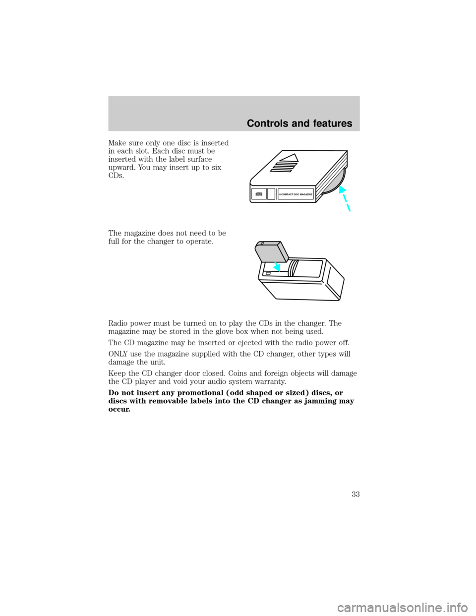 FORD ESCORT 2000 6.G Owners Guide Make sure only one disc is inserted
in each slot. Each disc must be
inserted with the label surface
upward. You may insert up to six
CDs.
The magazine does not need to be
full for the changer to opera