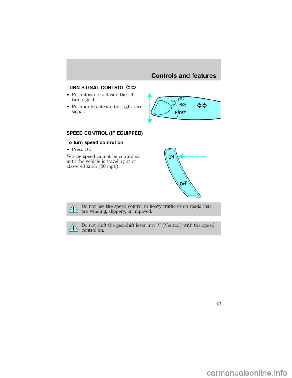 FORD ESCORT 2000 6.G Service Manual TURN SIGNAL CONTROL
²Push down to activate the left
turn signal.
²Push up to activate the right turn
signal.
SPEED CONTROL (IF EQUIPPED)
To turn speed control on
²Press ON.
Vehicle speed cannot be 
