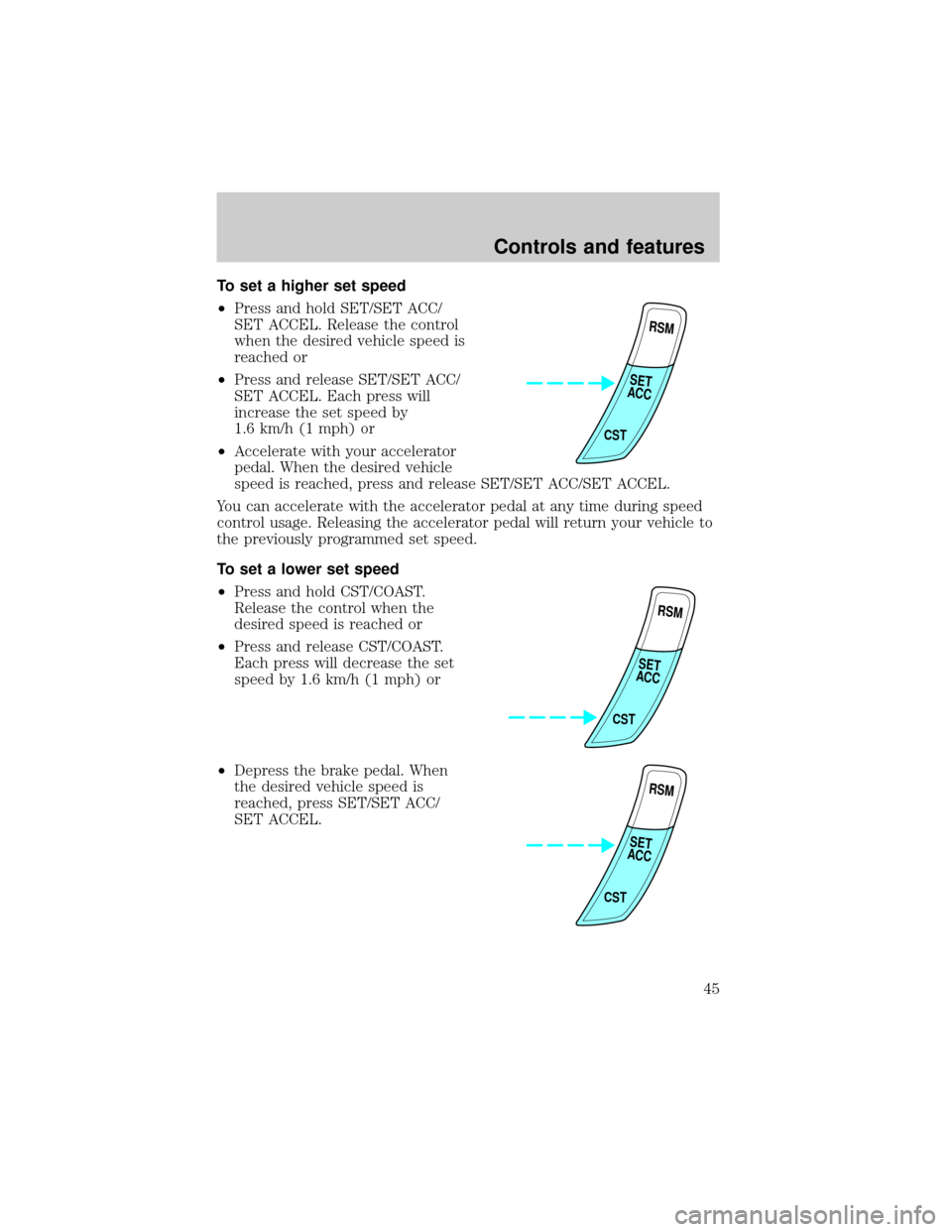 FORD ESCORT 2000 7.G Service Manual To set a higher set speed
²Press and hold SET/SET ACC/
SET ACCEL. Release the control
when the desired vehicle speed is
reached or
²Press and release SET/SET ACC/
SET ACCEL. Each press will
increase