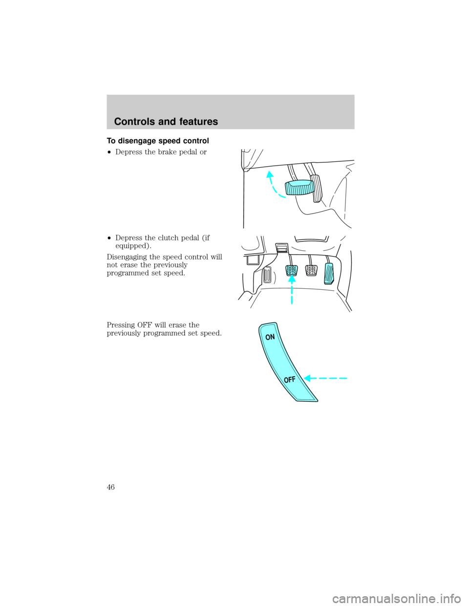 FORD ESCORT 2000 6.G Owners Manual To disengage speed control
²Depress the brake pedal or
²Depress the clutch pedal (if
equipped).
Disengaging the speed control will
not erase the previously
programmed set speed.
Pressing OFF will er