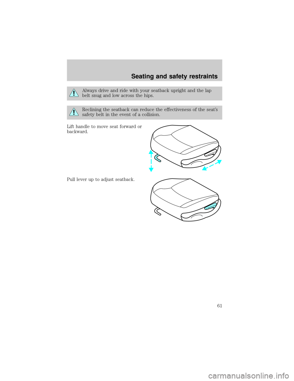 FORD ESCORT 2000 6.G Repair Manual Always drive and ride with your seatback upright and the lap
belt snug and low across the hips.
Reclining the seatback can reduce the effectiveness of the seats
safety belt in the event of a collisio