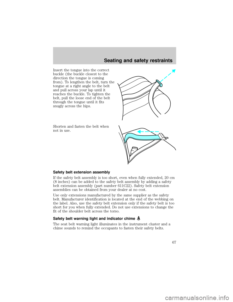 FORD ESCORT 2000 6.G Repair Manual Insert the tongue into the correct
buckle (the buckle closest to the
direction the tongue is coming
from). To lengthen the belt, turn the
tongue at a right angle to the belt
and pull across your lap u FORD ESCORT 2000 6.G Repair Manual Insert the tongue into the correct
buckle (the buckle closest to the
direction the tongue is coming
from). To lengthen the belt, turn the
tongue at a right angle to the belt
and pull across your lap u