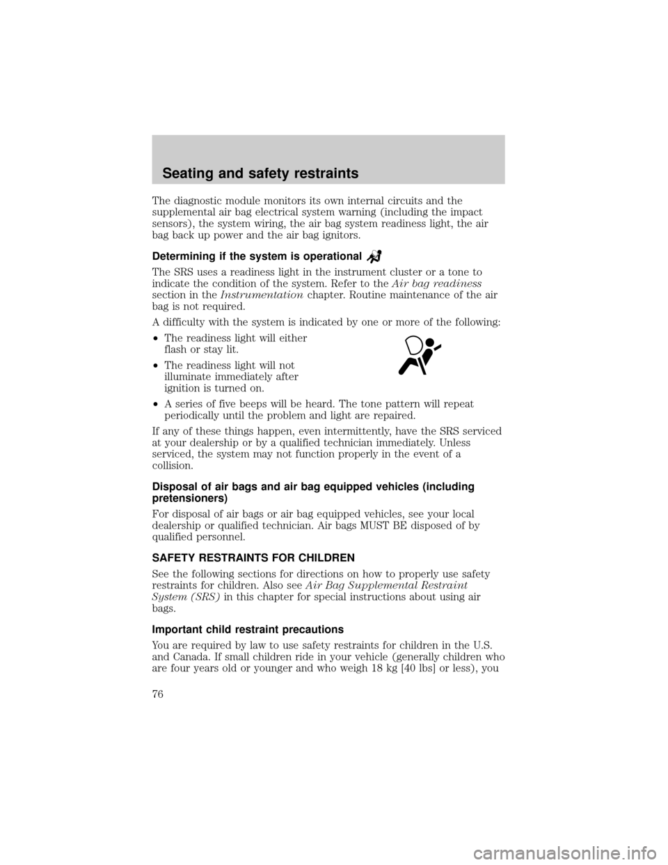 FORD ESCORT 2000 6.G Manual PDF The diagnostic module monitors its own internal circuits and the
supplemental air bag electrical system warning (including the impact
sensors), the system wiring, the air bag system readiness light, t