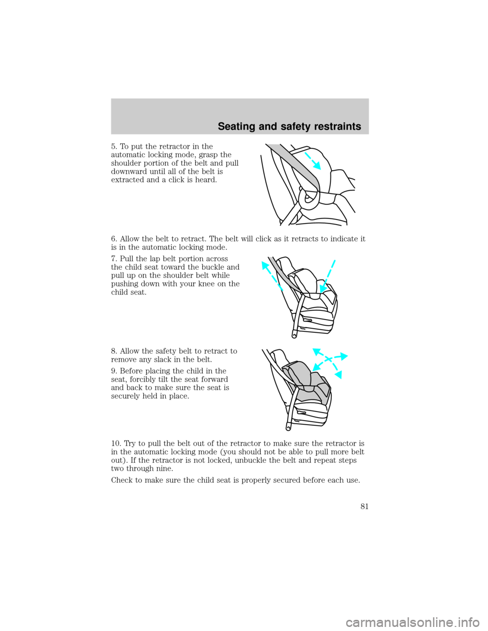 FORD ESCORT 2000 6.G Manual Online 5. To put the retractor in the
automatic locking mode, grasp the
shoulder portion of the belt and pull
downward until all of the belt is
extracted and a click is heard.
6. Allow the belt to retract. T