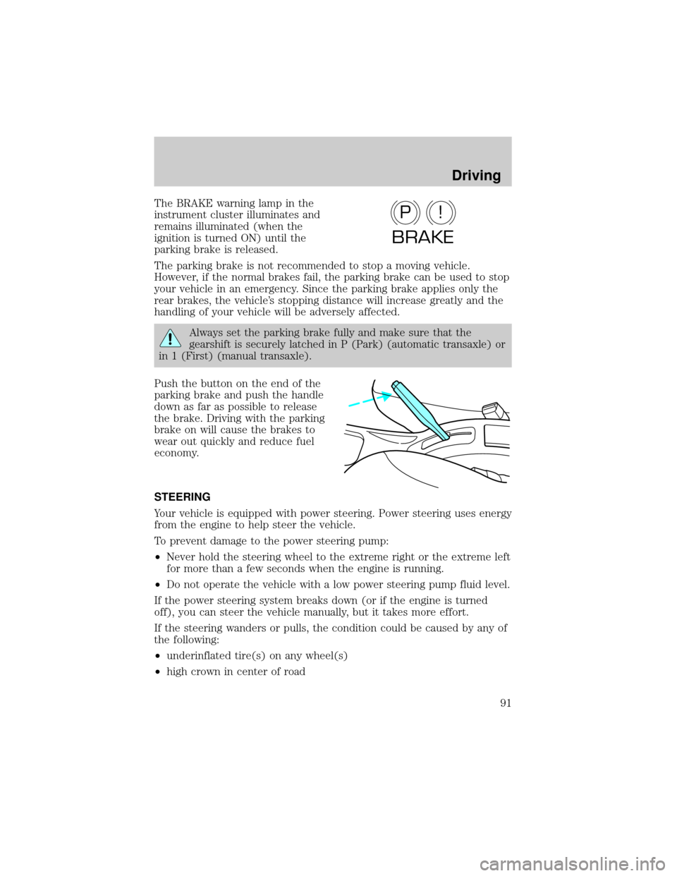 FORD ESCORT 2000 7.G Owners Manual The BRAKE warning lamp in the
instrument cluster illuminates and
remains illuminated (when the
ignition is turned ON) until the
parking brake is released.
The parking brake is not recommended to stop 