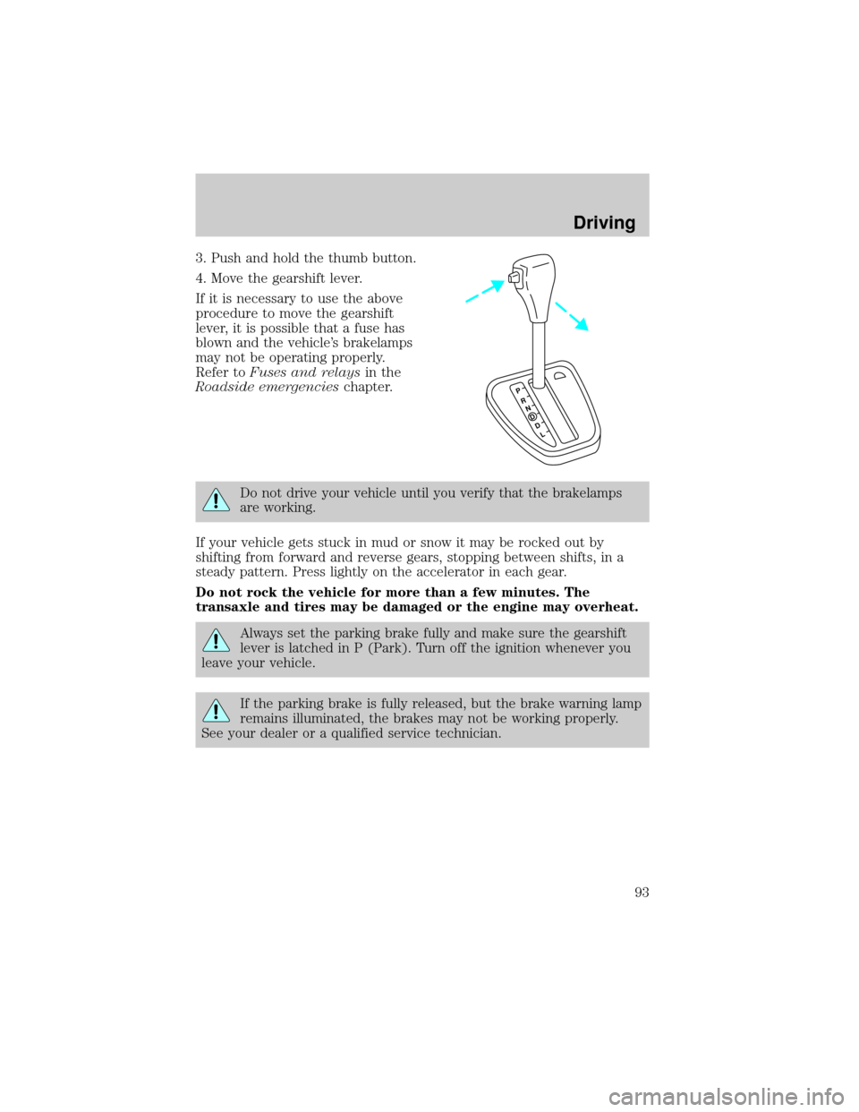 FORD ESCORT 2000 6.G Owners Manual 3. Push and hold the thumb button.
4. Move the gearshift lever.
If it is necessary to use the above
procedure to move the gearshift
lever, it is possible that a fuse has
blown and the vehicles brakel