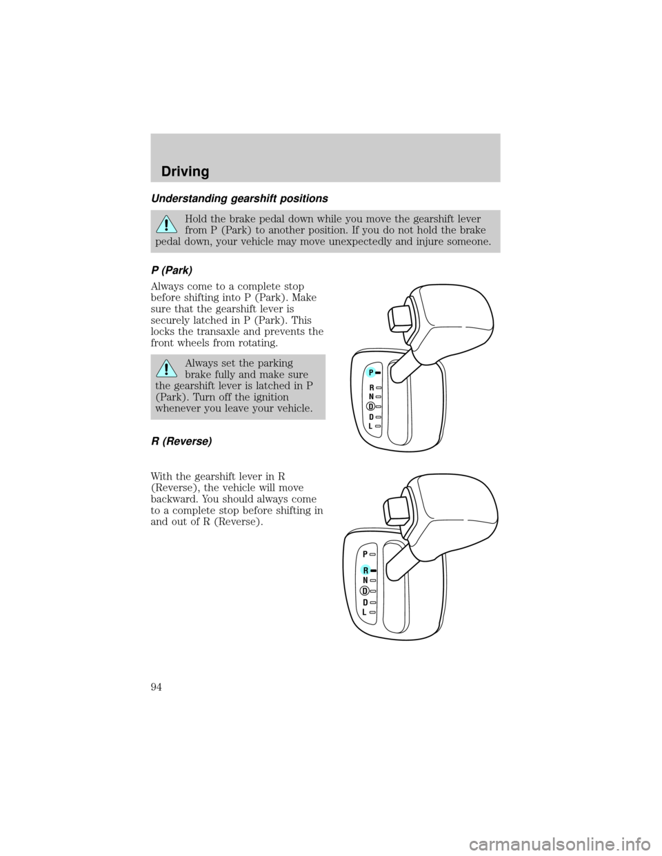 FORD ESCORT 2000 6.G Owners Manual Understanding gearshift positions
Hold the brake pedal down while you move the gearshift lever
from P (Park) to another position. If you do not hold the brake
pedal down, your vehicle may move unexpec