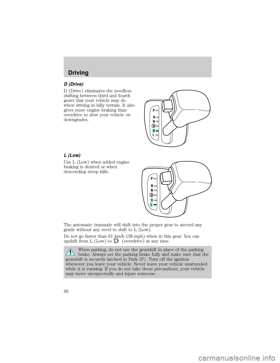 FORD ESCORT 2000 6.G User Guide D (Drive)
D (Drive) eliminates the needless
shifting between third and fourth
gears that your vehicle may do
when driving in hilly terrain. It also
gives more engine braking than
overdrive to slow you