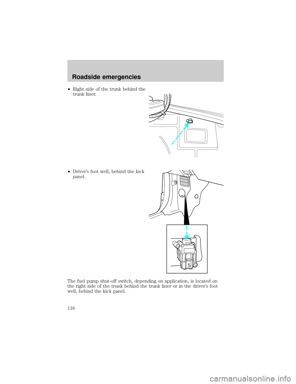 FORD ESCORT 2001 6.G Owners Manual ²Right side of the trunk behind the
trunk liner.
²Drivers foot well, behind the kick
panel.
The fuel pump shut-off switch, depending on application, is located on
the right side of the trunk behind