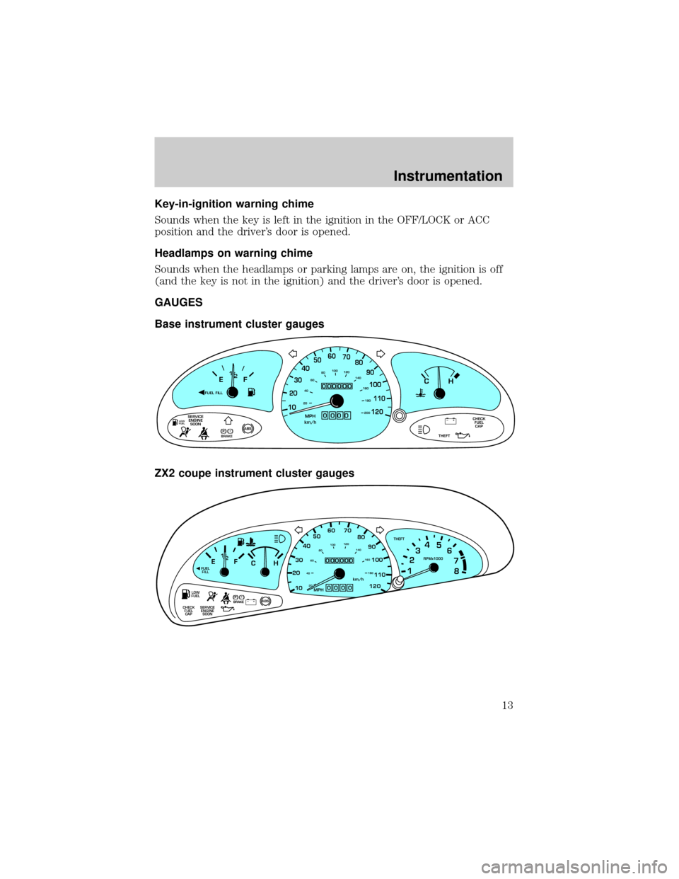 FORD ESCORT 2001 7.G Owners Manual Key-in-ignition warning chime
Sounds when the key is left in the ignition in the OFF/LOCK or ACC
position and the drivers door is opened.
Headlamps on warning chime
Sounds when the headlamps or parki FORD ESCORT 2001 7.G Owners Manual Key-in-ignition warning chime
Sounds when the key is left in the ignition in the OFF/LOCK or ACC
position and the drivers door is opened.
Headlamps on warning chime
Sounds when the headlamps or parki