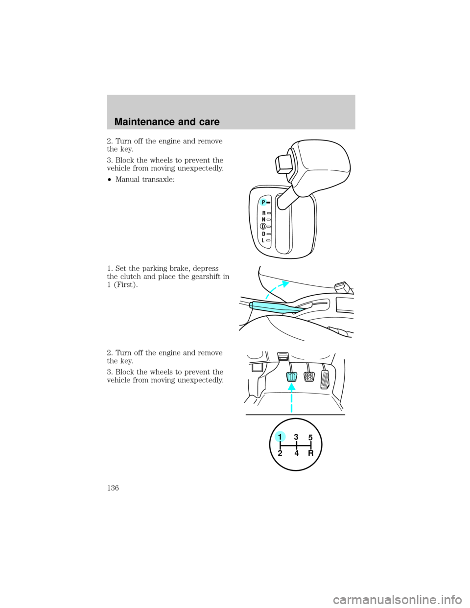 FORD ESCORT 2001 7.G Owners Guide 2. Turn off the engine and remove
the key.
3. Block the wheels to prevent the
vehicle from moving unexpectedly.
²Manual transaxle:
1. Set the parking brake, depress
the clutch and place the gearshift