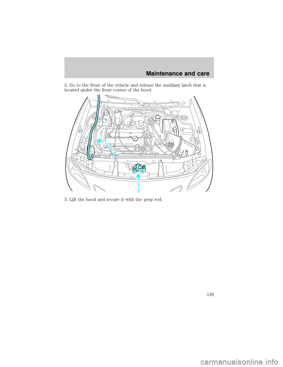 FORD ESCORT 2001 6.G Owners Manual 2. Go to the front of the vehicle and release the auxiliary latch that is
located under the front center of the hood.
3. Lift the hood and secure it with the prop rod.
Maintenance and care
139 