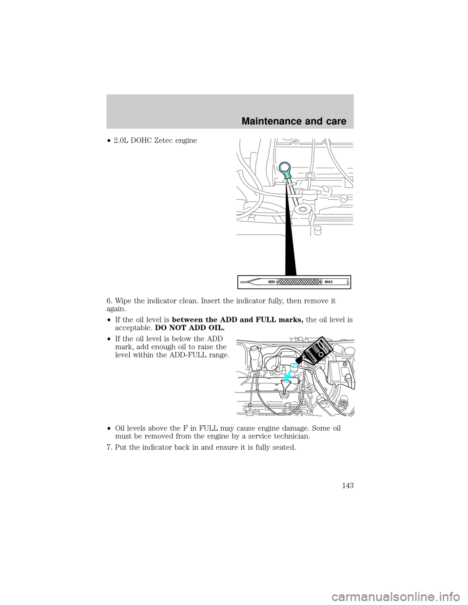 FORD ESCORT 2001 6.G Service Manual ²2.0L DOHC Zetec engine
6. Wipe the indicator clean. Insert the indicator fully, then remove it
again.
²If the oil level isbetween the ADD and FULL marks,the oil level is
acceptable.DO NOT ADD OIL.
